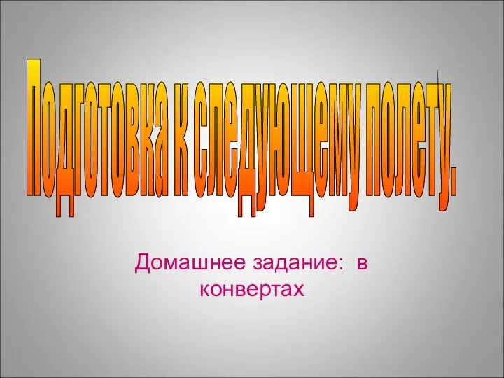 Домашнее задание: в конвертах Домашнее задание: в конвертах Подготовка к следующему полету.