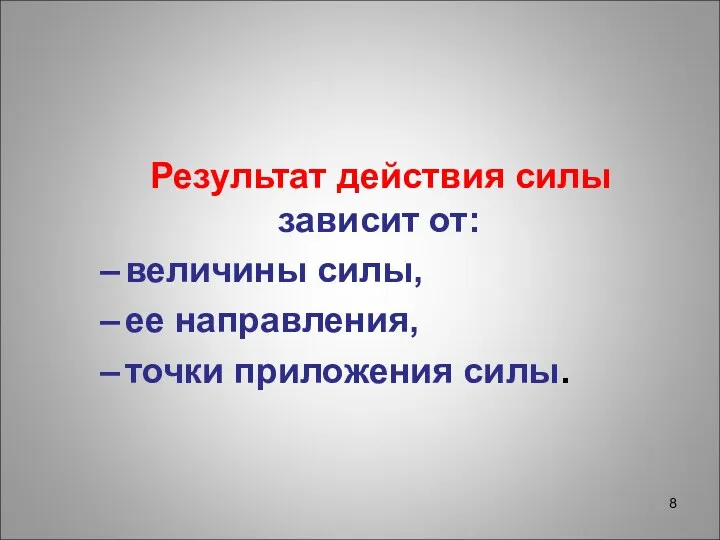 Результат действия силы зависит от: величины силы, ее направления, точки приложения силы.