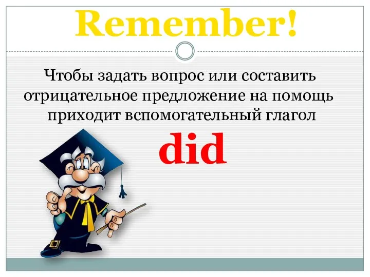 Remember! Чтобы задать вопрос или составить отрицательное предложение на помощь приходит вспомогательный глагол did