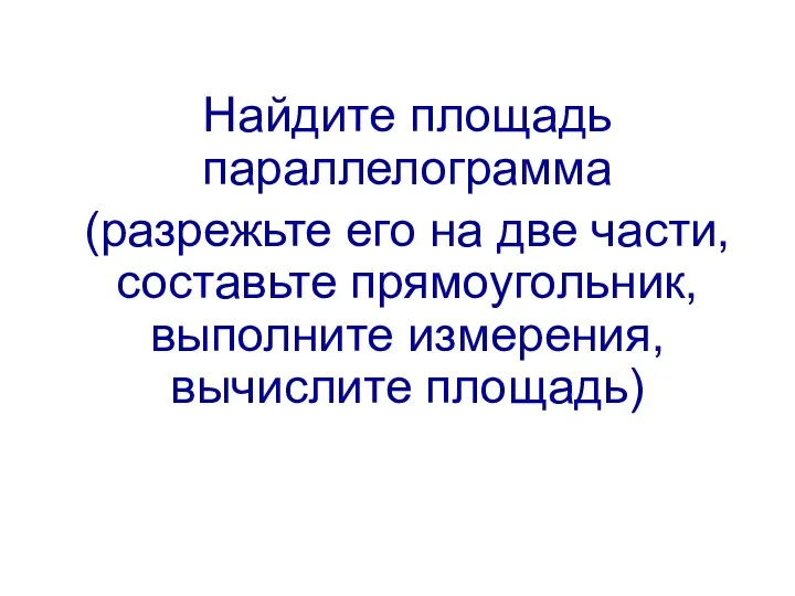 Найдите площадь параллелограмма (разрежьте его на две части, составьте прямоугольник, выполните измерения, вычислите площадь)