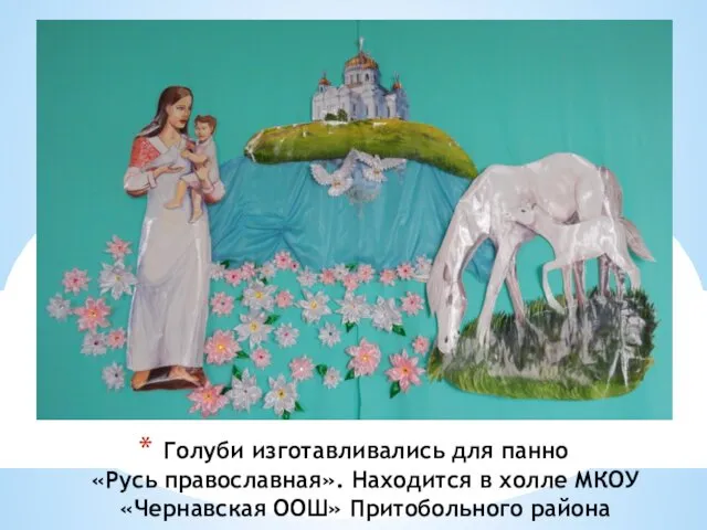 Голуби изготавливались для панно «Русь православная». Находится в холле МКОУ «Чернавская ООШ» Притобольного района