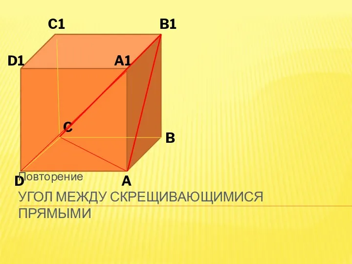 A A1 B B1 C C1 D D1 Угол между скрещивающимися прямыми Повторение