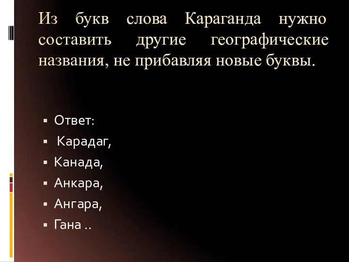 Из букв слова Караганда нужно составить другие географические названия, не