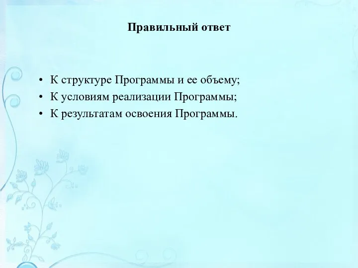 Правильный ответ К структуре Программы и ее объему; К условиям реализации Программы; К результатам освоения Программы.