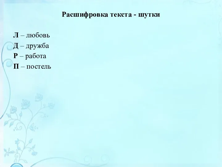 Расшифровка текста - шутки Л – любовь Д – дружба Р – работа П – постель