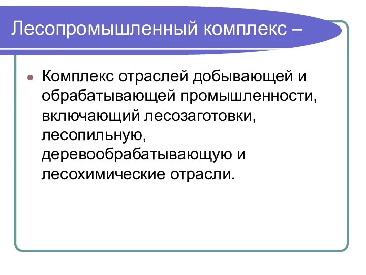 Лесопромышленный комплекс – Комплекс отраслей добывающей и обрабатывающей промышленности, включающий лесозаготовки, лесопильную, деревообрабатывающую и лесохимические отрасли.