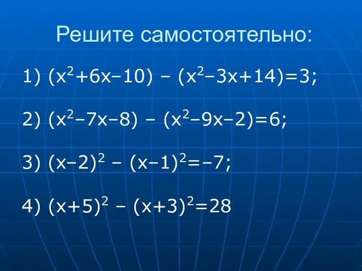 Решите самостоятельно: 1) (x2+6x–10) – (x2–3x+14)=3; 2) (x2–7x–8) – (x2–9x–2)=6; 3) (x–2)2 –