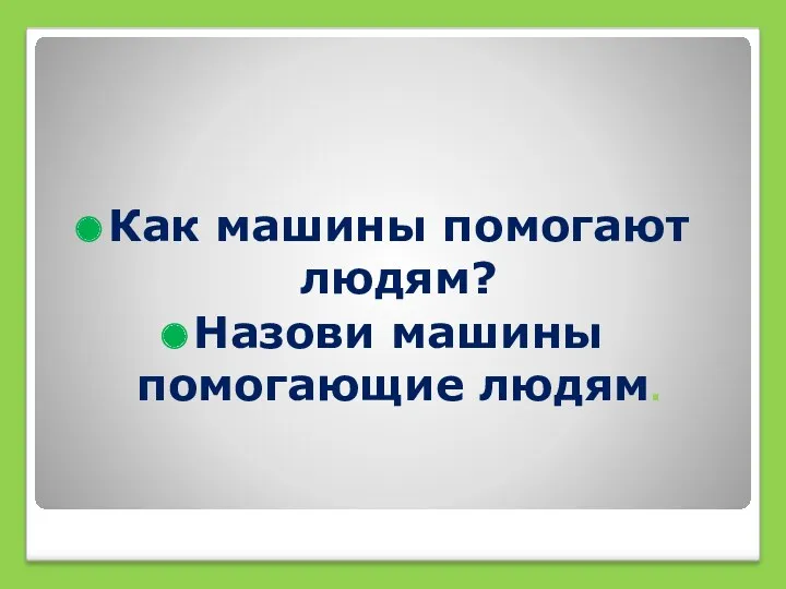 Как машины помогают людям? Назови машины помогающие людям.