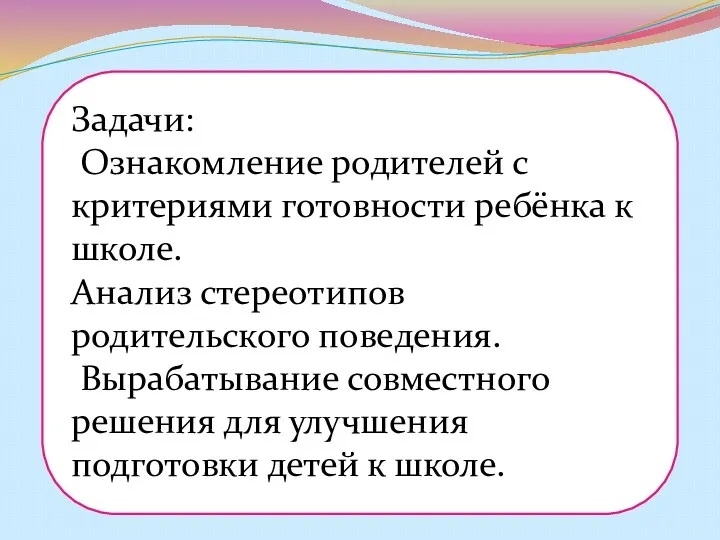 Задачи: Ознакомление родителей с критериями готовности ребёнка к школе. Анализ стереотипов родительского поведения.