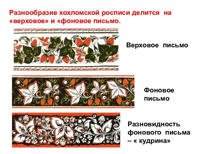 Разнообразие хохломской росписи делится на «верховое» и «фоновое письмо. Верховое письмо Фоновое письмо