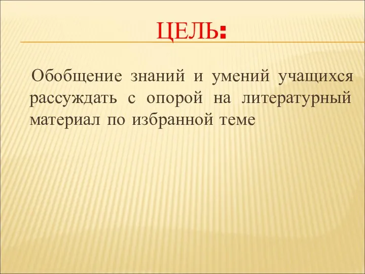 Цель: Обобщение знаний и умений учащихся рассуждать с опорой на литературный материал по избранной теме