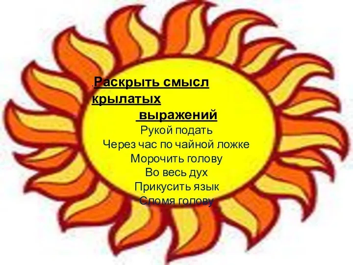 .Раскрыть смысл крылатых выражений Рукой подать Через час по чайной ложке Морочить голову