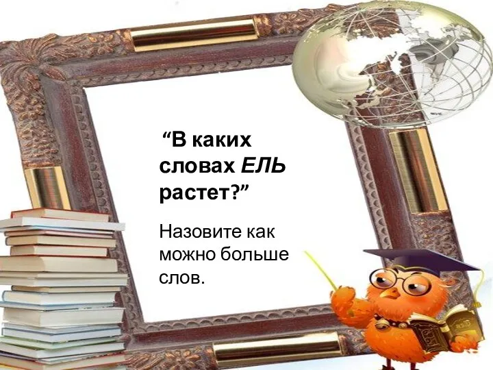 “В каких словах ЕЛЬ растет?” Назовите как можно больше слов.