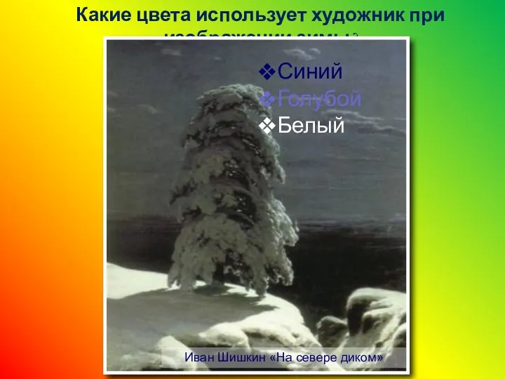 Какие цвета использует художник при изображении зимы? Иван Шишкин «На севере диком» Синий Голубой Белый