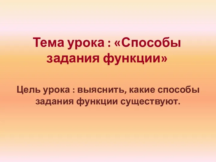 Тема урока : «Способы задания функции» Цель урока : выяснить, какие способы задания функции существуют.