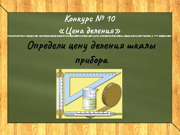 Конкурс № 10 «Цена деления» Определи цену деления шкалы прибора