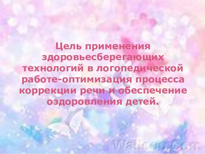 Цель применения здоровьесберегающих технологий в логопедической работе-оптимизация процесса коррекции речи и обеспечение оздоровления детей.