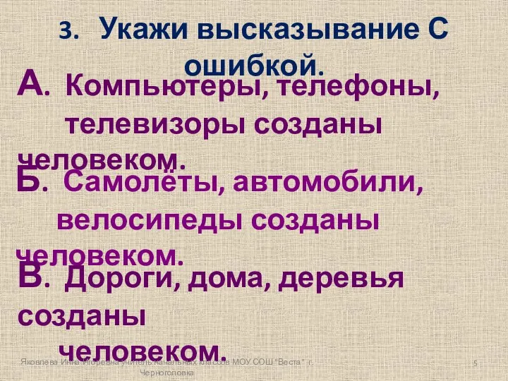 3. Укажи высказывание С ошибкой. А. Компьютеры, телефоны, телевизоры созданы