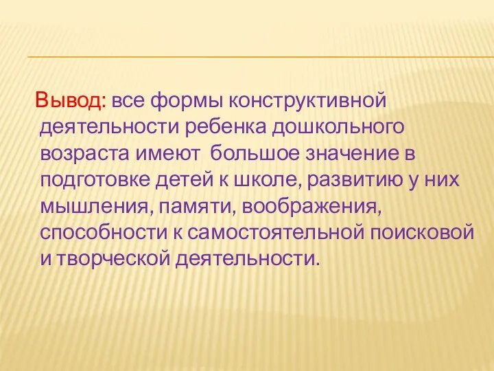 Вывод: все формы конструктивной деятельности ребенка дошкольного возраста имеют большое