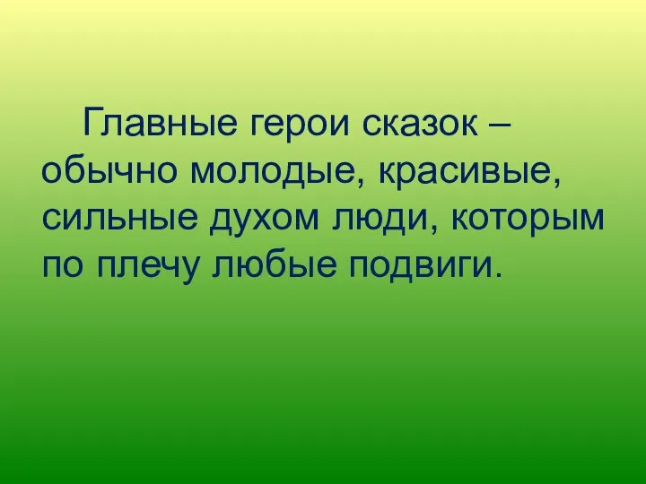 Главные герои сказок – обычно молодые, красивые, сильные духом люди, которым по плечу любые подвиги.