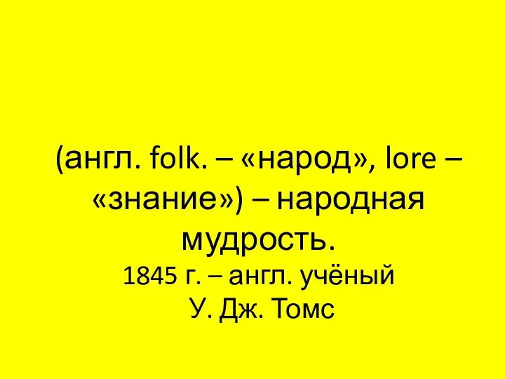 Фольклор (англ. folk. – «народ», lore – «знание») – народная мудрость. 1845 г.