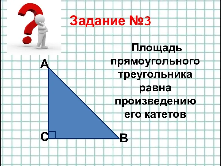Задание №3 А Площадь прямоугольного треугольника равна произведению его катетов В С