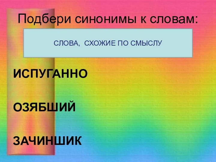 Подбери синонимы к словам: ИСПУГАННО ОЗЯБШИЙ ЗАЧИНШИК СЛОВА, СХОЖИЕ ПО СМЫСЛУ