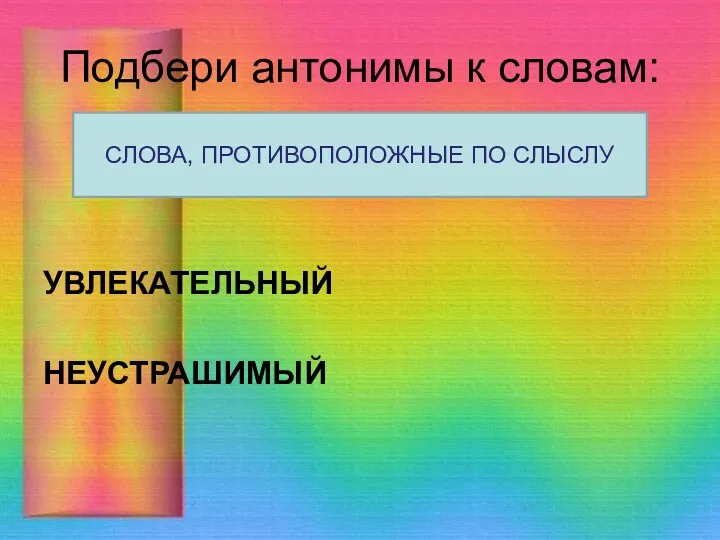 Подбери антонимы к словам: УВЛЕКАТЕЛЬНЫЙ НЕУСТРАШИМЫЙ СЛОВА, ПРОТИВОПОЛОЖНЫЕ ПО СЛЫСЛУ