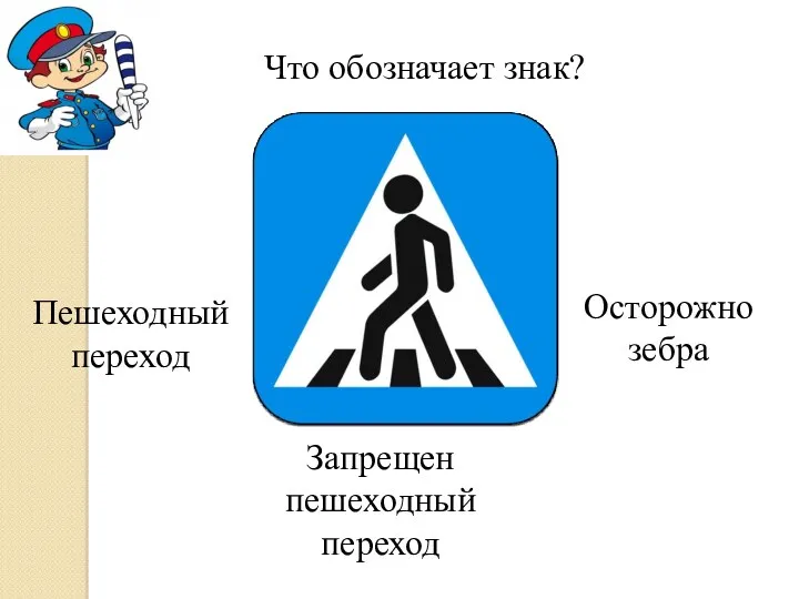 Что обозначает знак? Пешеходный переход Запрещен пешеходный переход Осторожно зебра