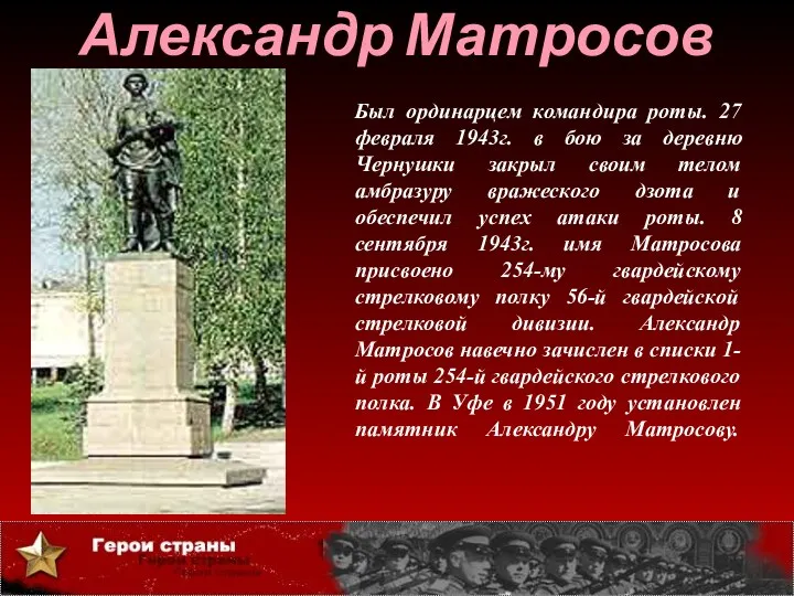 Был ординарцем командира роты. 27 февраля 1943г. в бою за деревню Чернушки закрыл
