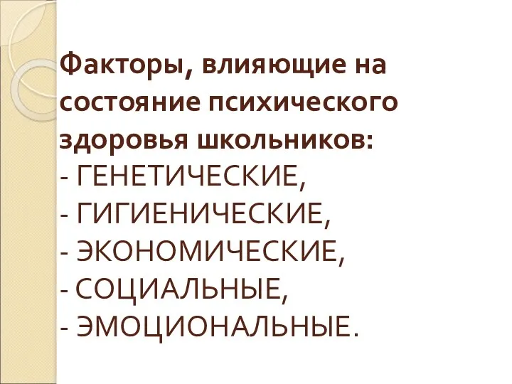 Факторы, влияющие на состояние психического здоровья школьников: - ГЕНЕТИЧЕСКИЕ, -