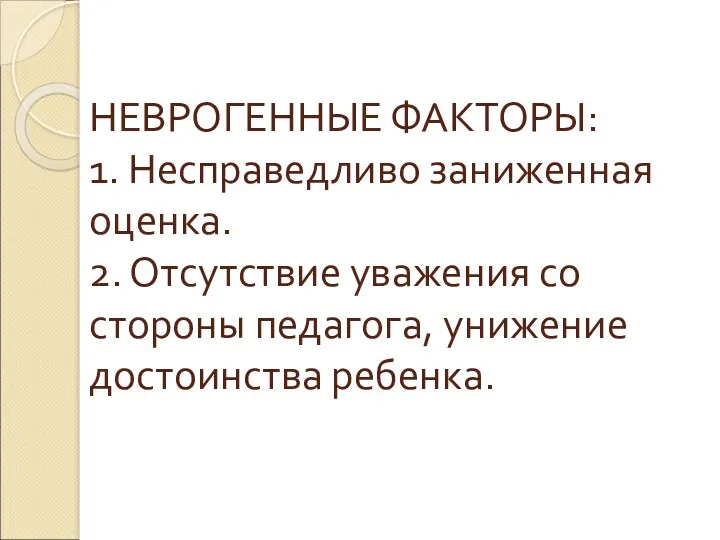 НЕВРОГЕННЫЕ ФАКТОРЫ: 1. Несправедливо заниженная оценка. 2. Отсутствие уважения со стороны педагога, унижение достоинства ребенка.