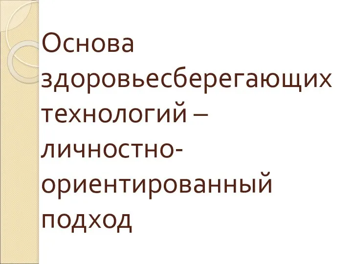 Основа здоровьесберегающих технологий – личностно-ориентированный подход