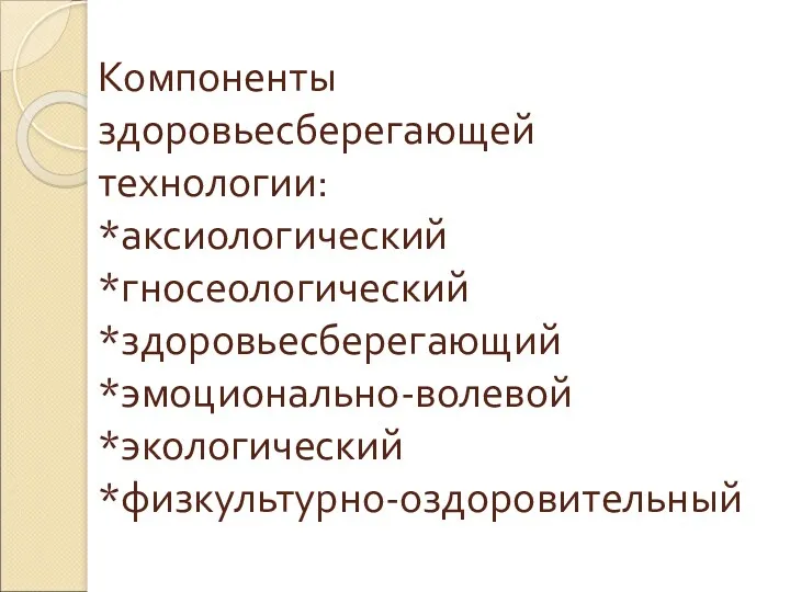 Компоненты здоровьесберегающей технологии: *аксиологический *гносеологический *здоровьесберегающий *эмоционально-волевой *экологический *физкультурно-оздоровительный