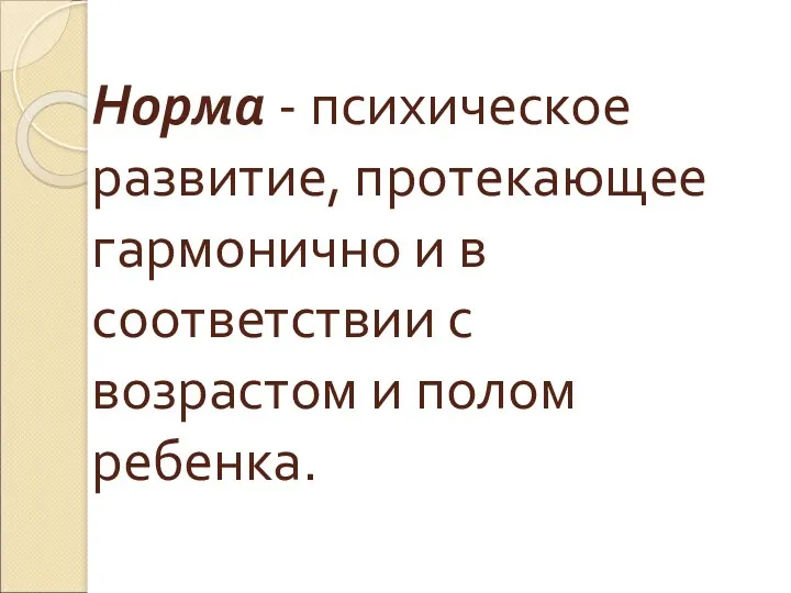 Норма - психическое развитие, протекающее гармонично и в соответствии с возрастом и полом ребенка.