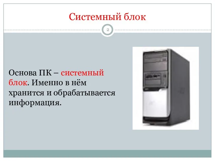 Системный блок Основа ПК – системный блок. Именно в нём хранится и обрабатывается информация.