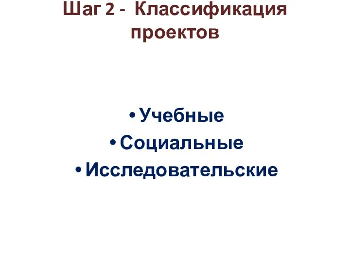 Шаг 2 - Классификация проектов Учебные Социальные Исследовательские