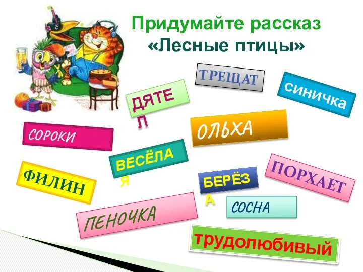 Придумайте рассказ «Лесные птицы» ДЯТЕЛ ОЛЬХА ВЕСЁЛАЯ синичка трудолюбивый ПОРХАЕТ СОСНА СОРОКИ ТРЕЩАТ БЕРЁЗА ФИЛИН ПЕНОЧКА