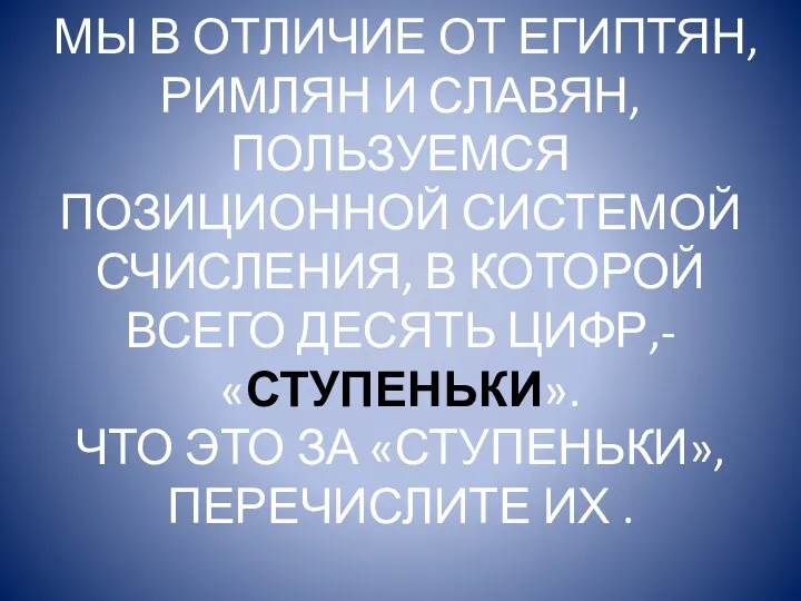 МЫ В ОТЛИЧИЕ ОТ ЕГИПТЯН, РИМЛЯН И СЛАВЯН, ПОЛЬЗУЕМСЯ ПОЗИЦИОННОЙ