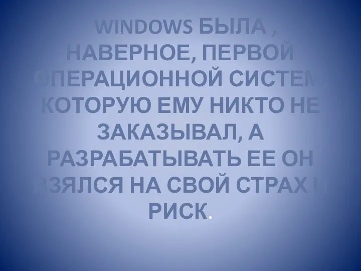 WINDOWS БЫЛА , НАВЕРНОЕ, ПЕРВОЙ ОПЕРАЦИОННОЙ СИСТЕМ, КОТОРУЮ ЕМУ НИКТО