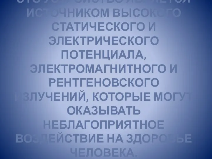 ЭТО УСТРОЙСТВО ЯВЛЯЕТСЯ ИСТОЧНИКОМ ВЫСОКОГО СТАТИЧЕСКОГО И ЭЛЕКТРИЧЕСКОГО ПОТЕНЦИАЛА, ЭЛЕКТРОМАГНИТНОГО