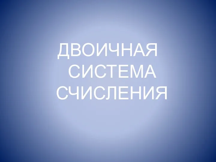 ДВОИЧНАЯ СИСТЕМА СЧИСЛЕНИЯ