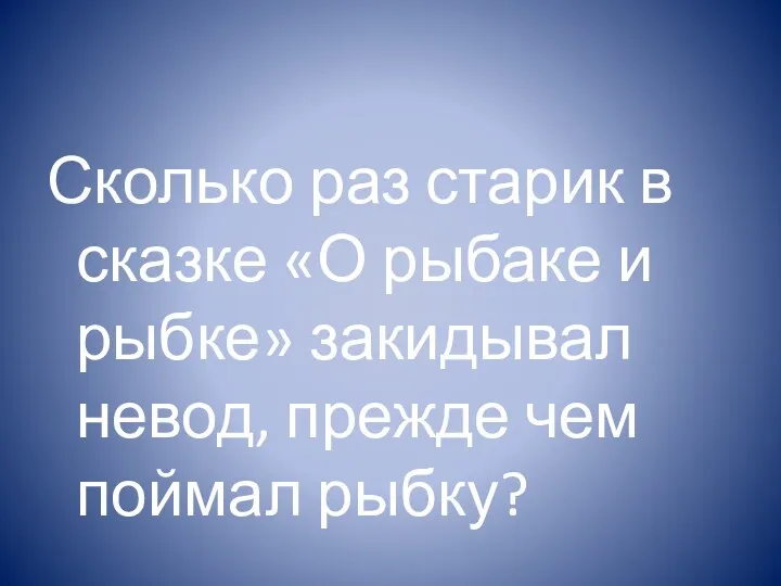 Сколько раз старик в сказке «О рыбаке и рыбке» закидывал невод, прежде чем поймал рыбку?