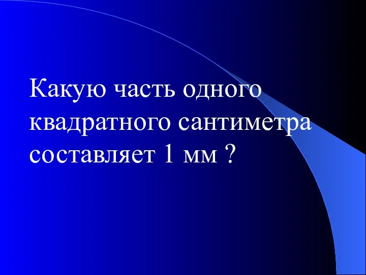 Какую часть одного квадратного сантиметра составляет 1 мм ?