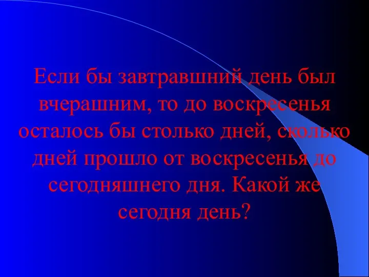 Если бы завтравшний день был вчерашним, то до воскресенья осталось