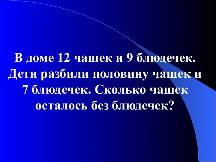 В доме 12 чашек и 9 блюдечек. Дети разбили половину