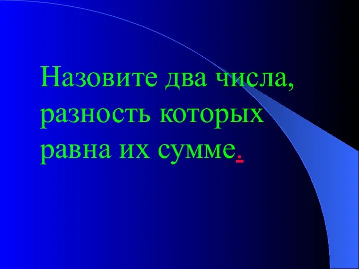 Назовите два числа, разность которых равна их сумме.