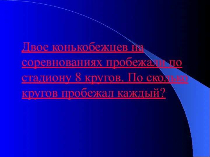 Двое конькобежцев на соревнованиях пробежали по стадиону 8 кругов. По сколько кругов пробежал каждый?