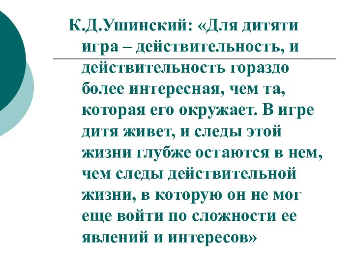 К.Д.Ушинский: «Для дитяти игра – действительность, и действительность гораздо более