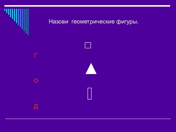 Назови геометрические фигуры. ◻ Г ▲ О ▯ Д